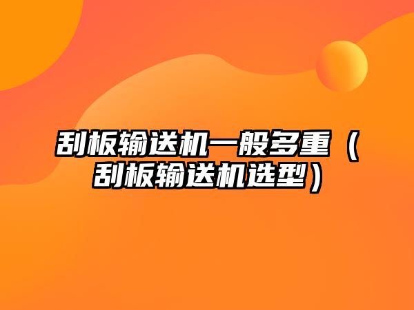 刮板輸送機一般多重（刮板輸送機選型）