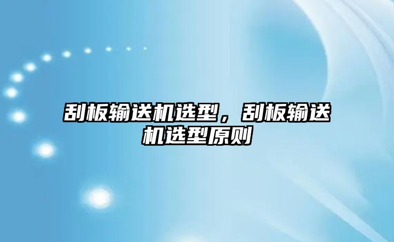 刮板輸送機(jī)選型，刮板輸送機(jī)選型原則