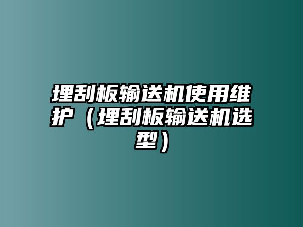 埋刮板輸送機使用維護（埋刮板輸送機選型）