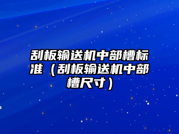 刮板輸送機(jī)中部槽標(biāo)準(zhǔn)（刮板輸送機(jī)中部槽尺寸）