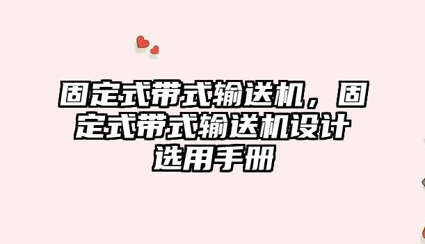 固定式帶式輸送機(jī)，固定式帶式輸送機(jī)設(shè)計(jì)選用手冊(cè)