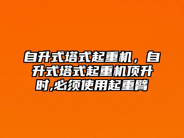 自升式塔式起重機，自升式塔式起重機頂升時,必須使用起重臂