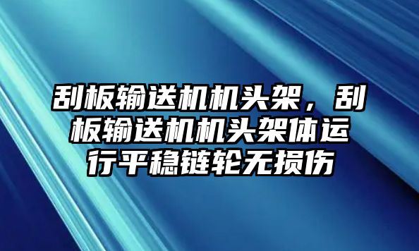 刮板輸送機機頭架，刮板輸送機機頭架體運行平穩(wěn)鏈輪無損傷