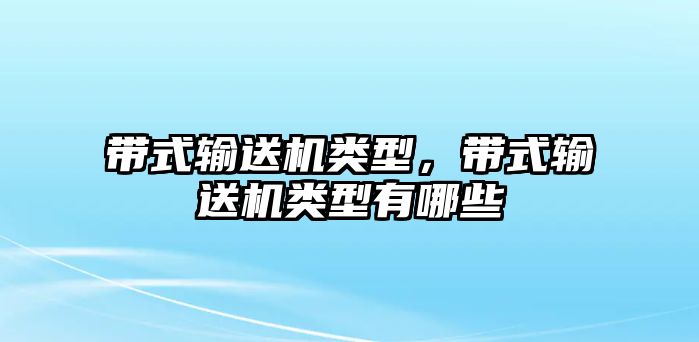 帶式輸送機(jī)類(lèi)型，帶式輸送機(jī)類(lèi)型有哪些