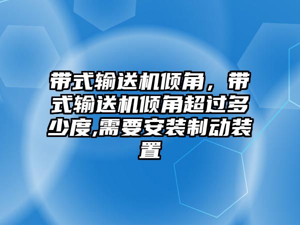 帶式輸送機(jī)傾角，帶式輸送機(jī)傾角超過多少度,需要安裝制動(dòng)裝置