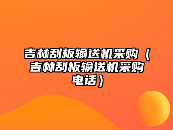 吉林刮板輸送機(jī)采購（吉林刮板輸送機(jī)采購電話）