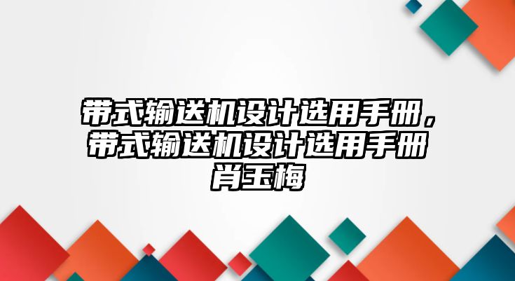 帶式輸送機(jī)設(shè)計(jì)選用手冊(cè)，帶式輸送機(jī)設(shè)計(jì)選用手冊(cè)肖玉梅