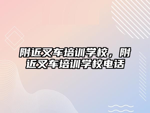 附近叉車培訓學校，附近叉車培訓學校電話