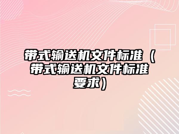 帶式輸送機(jī)文件標(biāo)準(zhǔn)（帶式輸送機(jī)文件標(biāo)準(zhǔn)要求）