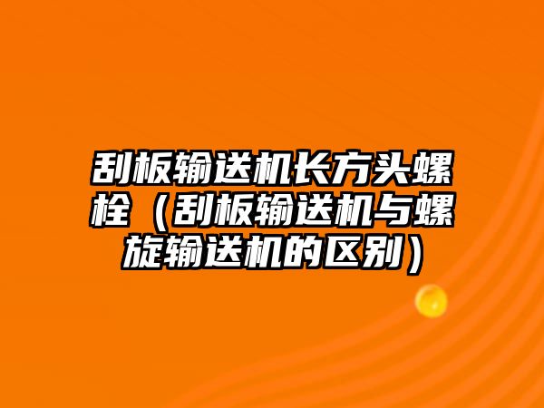 刮板輸送機(jī)長(zhǎng)方頭螺栓（刮板輸送機(jī)與螺旋輸送機(jī)的區(qū)別）