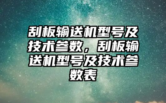 刮板輸送機(jī)型號(hào)及技術(shù)參數(shù)，刮板輸送機(jī)型號(hào)及技術(shù)參數(shù)表