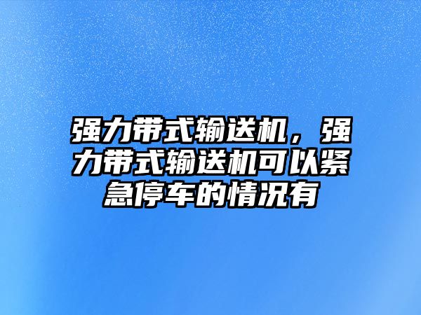 強(qiáng)力帶式輸送機(jī)，強(qiáng)力帶式輸送機(jī)可以緊急停車的情況有