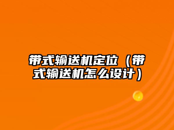 帶式輸送機(jī)定位（帶式輸送機(jī)怎么設(shè)計(jì)）