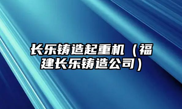 長樂鑄造起重機(jī)（福建長樂鑄造公司）