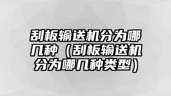 刮板輸送機(jī)分為哪幾種（刮板輸送機(jī)分為哪幾種類型）