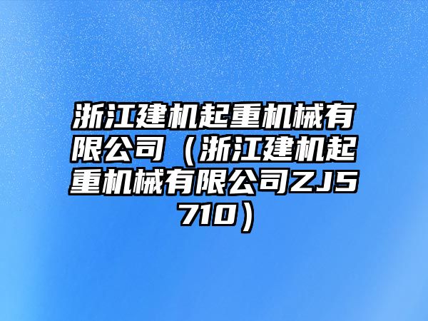 浙江建機起重機械有限公司（浙江建機起重機械有限公司ZJ5710）