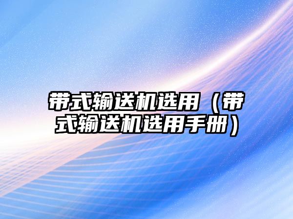 帶式輸送機(jī)選用（帶式輸送機(jī)選用手冊）