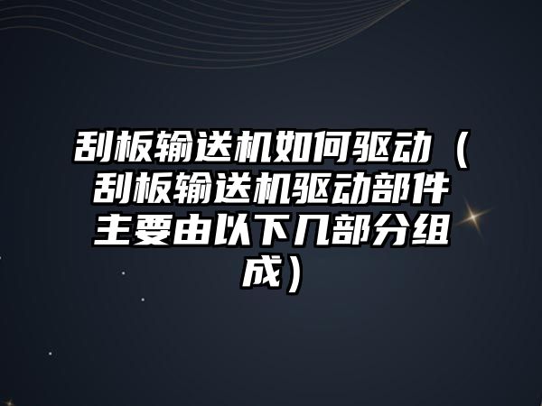 刮板輸送機如何驅(qū)動（刮板輸送機驅(qū)動部件主要由以下幾部分組成）