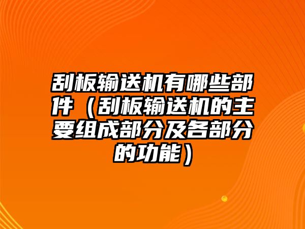 刮板輸送機有哪些部件（刮板輸送機的主要組成部分及各部分的功能）