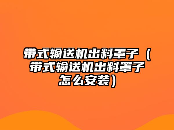 帶式輸送機出料罩子（帶式輸送機出料罩子怎么安裝）