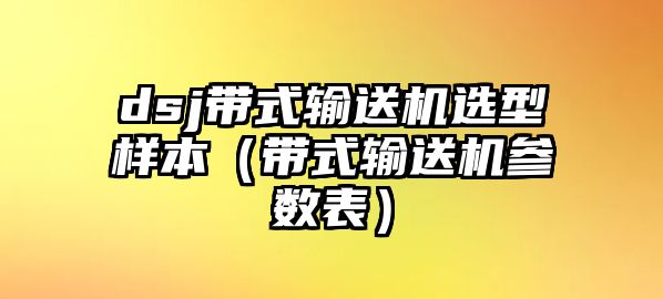 dsj帶式輸送機(jī)選型樣本（帶式輸送機(jī)參數(shù)表）