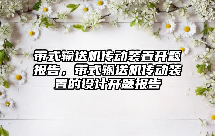 帶式輸送機(jī)傳動裝置開題報告，帶式輸送機(jī)傳動裝置的設(shè)計開題報告