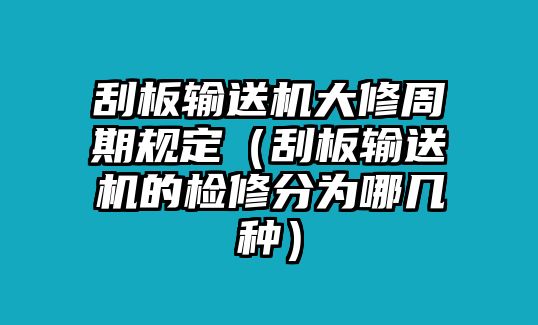 刮板輸送機(jī)大修周期規(guī)定（刮板輸送機(jī)的檢修分為哪幾種）