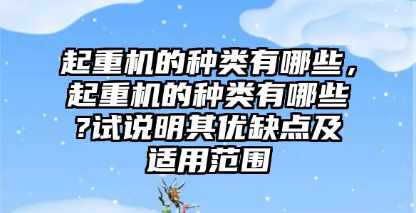 起重機的種類有哪些，起重機的種類有哪些?試說明其優(yōu)缺點及適用范圍