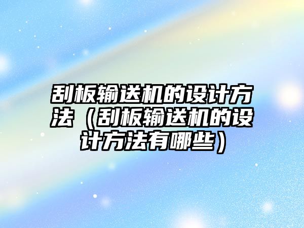 刮板輸送機(jī)的設(shè)計方法（刮板輸送機(jī)的設(shè)計方法有哪些）