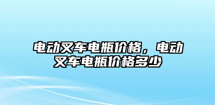 電動叉車電瓶價格，電動叉車電瓶價格多少