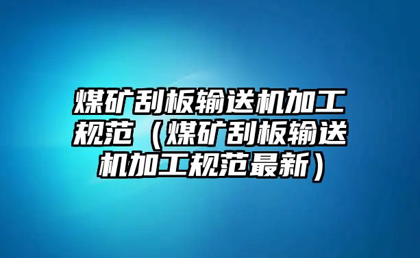 煤礦刮板輸送機(jī)加工規(guī)范（煤礦刮板輸送機(jī)加工規(guī)范最新）