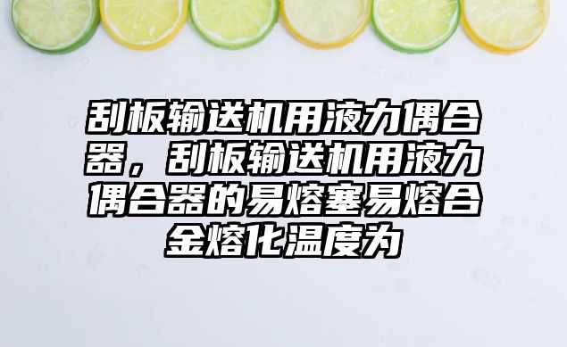 刮板輸送機用液力偶合器，刮板輸送機用液力偶合器的易熔塞易熔合金熔化溫度為