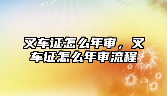 叉車證怎么年審，叉車證怎么年審流程