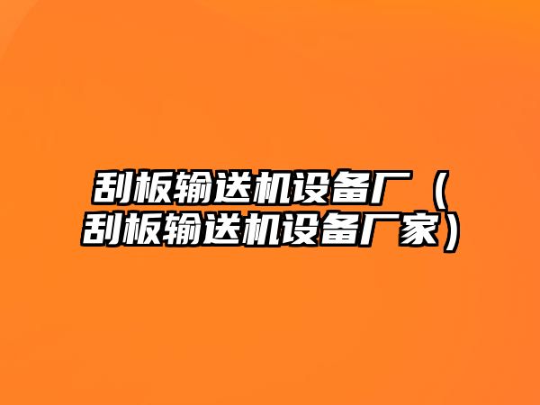 刮板輸送機設備廠（刮板輸送機設備廠家）