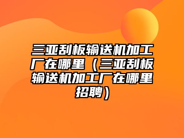 三亞刮板輸送機加工廠在哪里（三亞刮板輸送機加工廠在哪里招聘）