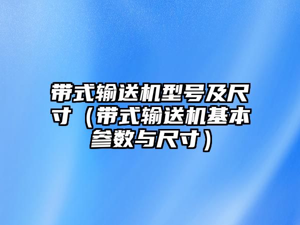 帶式輸送機(jī)型號(hào)及尺寸（帶式輸送機(jī)基本參數(shù)與尺寸）