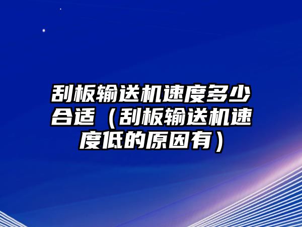 刮板輸送機速度多少合適（刮板輸送機速度低的原因有）