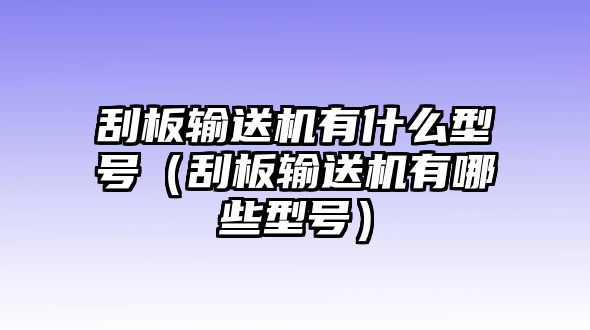 刮板輸送機有什么型號（刮板輸送機有哪些型號）