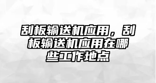 刮板輸送機應(yīng)用，刮板輸送機應(yīng)用在哪些工作地點