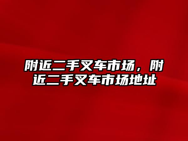 附近二手叉車市場，附近二手叉車市場地址