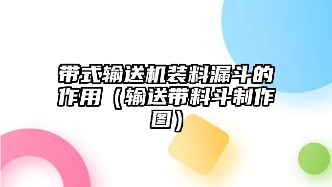 帶式輸送機(jī)裝料漏斗的作用（輸送帶料斗制作圖）