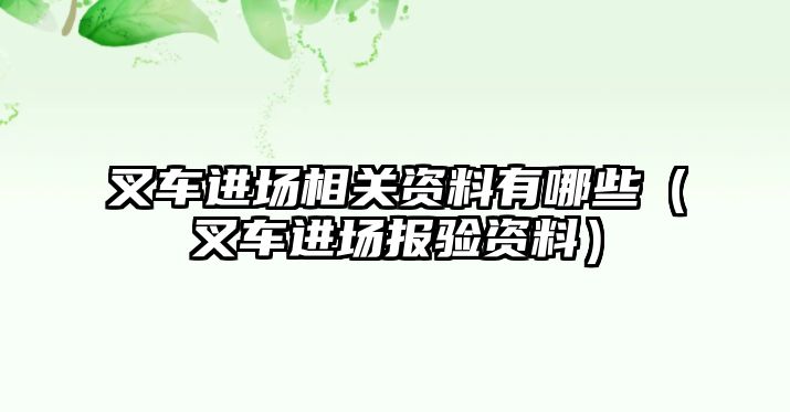 叉車進(jìn)場相關(guān)資料有哪些（叉車進(jìn)場報驗資料）