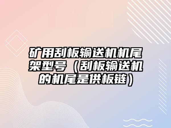 礦用刮板輸送機(jī)機(jī)尾架型號(hào)（刮板輸送機(jī)的機(jī)尾是供板鏈）