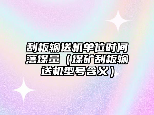 刮板輸送機(jī)單位時(shí)間落煤量（煤礦刮板輸送機(jī)型號含義）