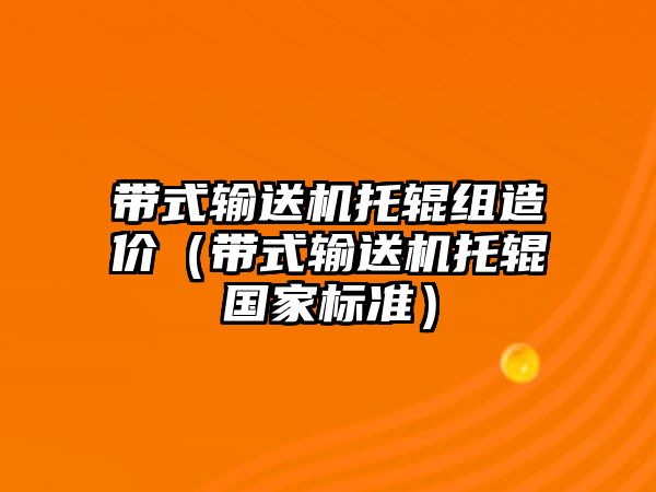 帶式輸送機(jī)托輥組造價(jià)（帶式輸送機(jī)托輥國(guó)家標(biāo)準(zhǔn)）