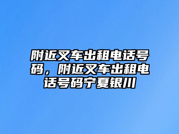 附近叉車出租電話號(hào)碼，附近叉車出租電話號(hào)碼寧夏銀川