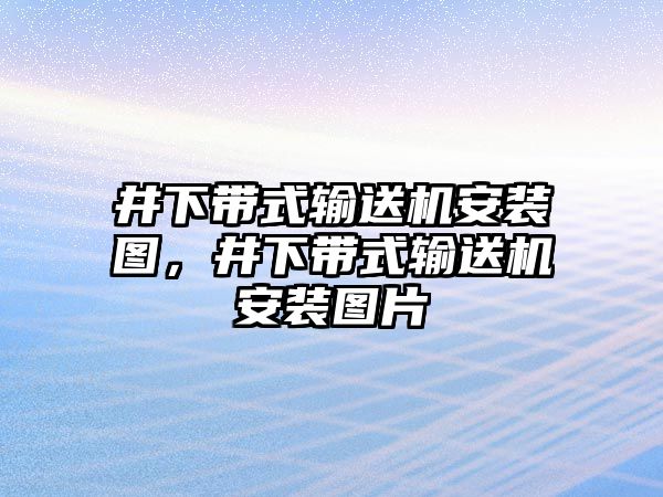 井下帶式輸送機安裝圖，井下帶式輸送機安裝圖片