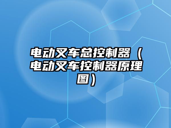 電動叉車總控制器（電動叉車控制器原理圖）