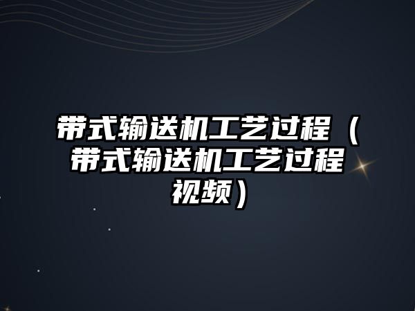 帶式輸送機工藝過程（帶式輸送機工藝過程視頻）