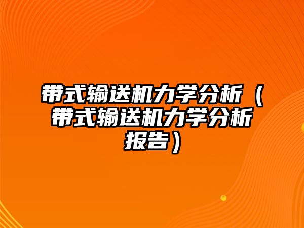 帶式輸送機(jī)力學(xué)分析（帶式輸送機(jī)力學(xué)分析報(bào)告）